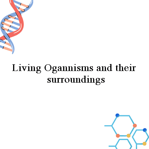 Living Ogannisms and their surroundings